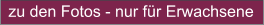 zu den Fotos - nur für Erwachsene