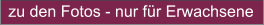 zu den Fotos - nur für Erwachsene